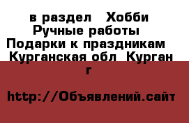  в раздел : Хобби. Ручные работы » Подарки к праздникам . Курганская обл.,Курган г.